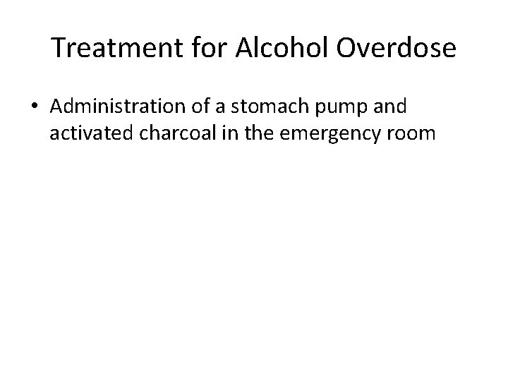 Treatment for Alcohol Overdose • Administration of a stomach pump and activated charcoal in