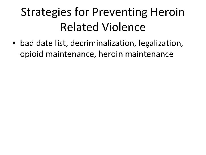 Strategies for Preventing Heroin Related Violence • bad date list, decriminalization, legalization, opioid maintenance,