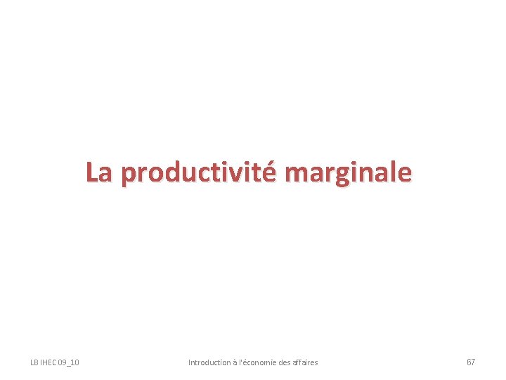 La productivité marginale LB IHEC 09_10 Introduction à l'économie des affaires 67 