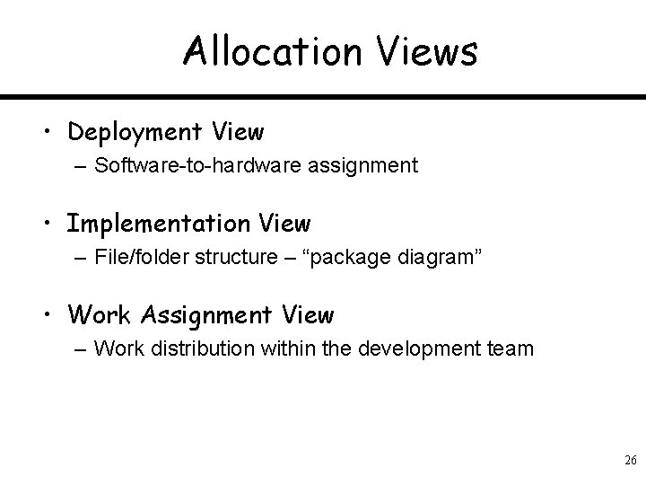 Allocation Views • Deployment View – Software-to-hardware assignment • Implementation View – File/folder structure