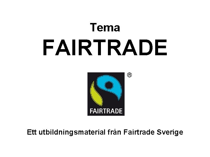 Tema FAIRTRADE Ett utbildningsmaterial från Fairtrade Sverige 