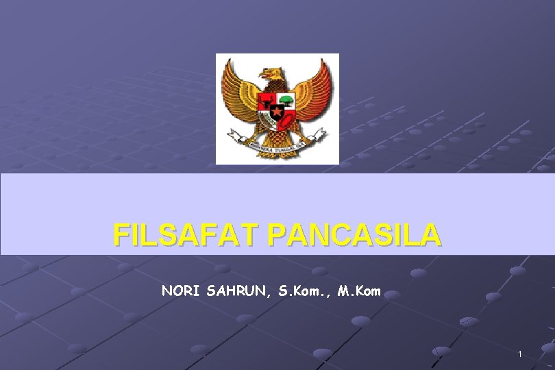 FILSAFAT PANCASILA NORI SAHRUN, S. Kom. , M. Kom 1 