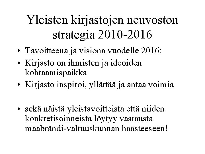 Yleisten kirjastojen neuvoston strategia 2010 -2016 • Tavoitteena ja visiona vuodelle 2016: • Kirjasto