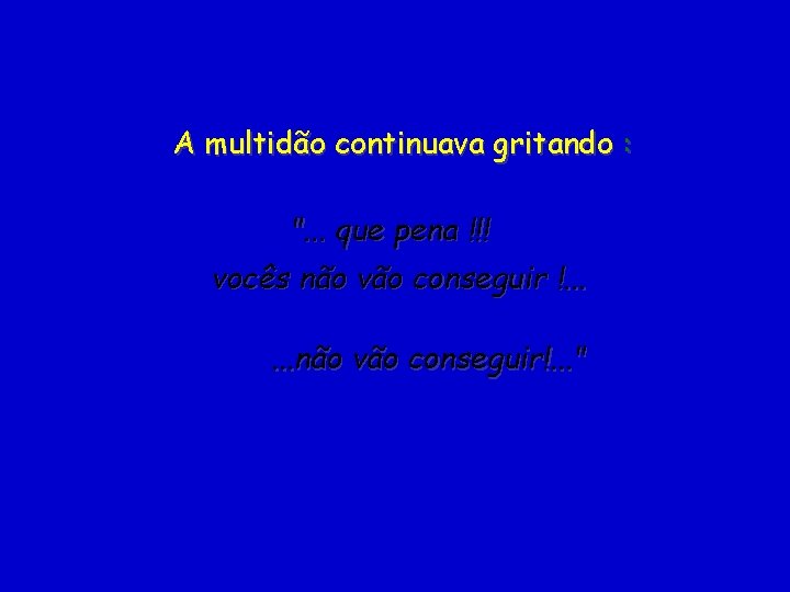 A multidão continuava gritando : ". . . que pena !!! vocês não vão