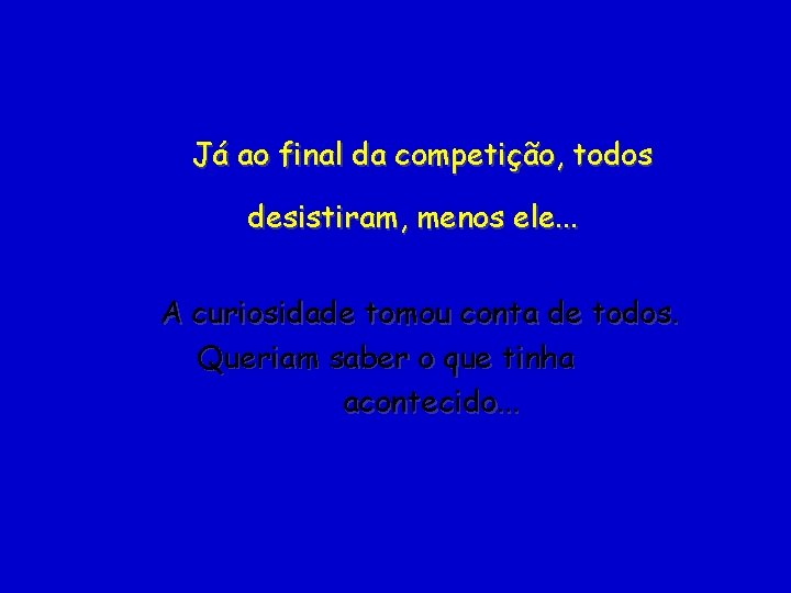 Já ao final da competição, todos desistiram, menos ele. . . A curiosidade tomou