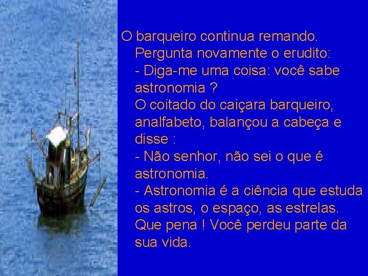 O barqueiro continua remando. Pergunta novamente o erudito: - Diga-me uma coisa: você sabe