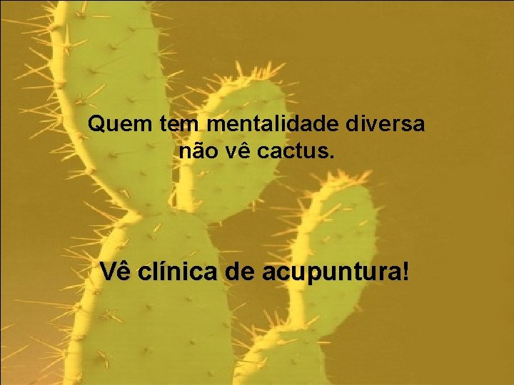 Quem tem mentalidade diversa não vê cactus. Vê clínica de acupuntura! 