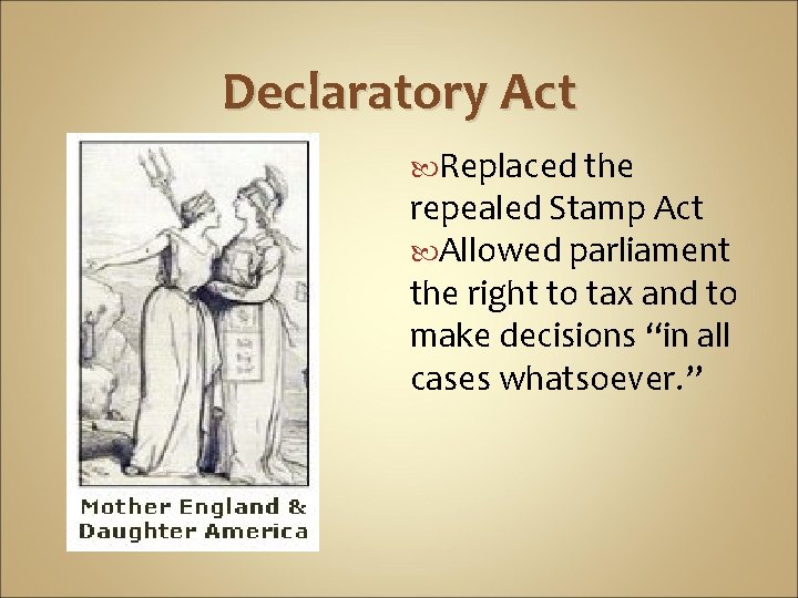 Declaratory Act Replaced the repealed Stamp Act Allowed parliament the right to tax and Declaratory Act Replaced the repealed Stamp Act Allowed parliament the right to tax and
