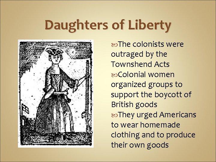 Daughters of Liberty The colonists were outraged by the Townshend Acts Colonial women organized Daughters of Liberty The colonists were outraged by the Townshend Acts Colonial women organized