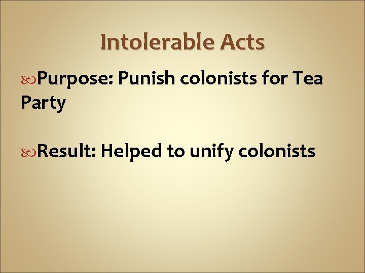 Intolerable Acts Purpose: Punish colonists for Tea Party Result: Helped to unify colonists Intolerable Acts Purpose: Punish colonists for Tea Party Result: Helped to unify colonists