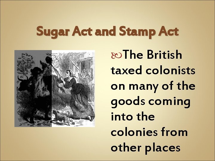 Sugar Act and Stamp Act The British taxed colonists on many of the goods Sugar Act and Stamp Act The British taxed colonists on many of the goods