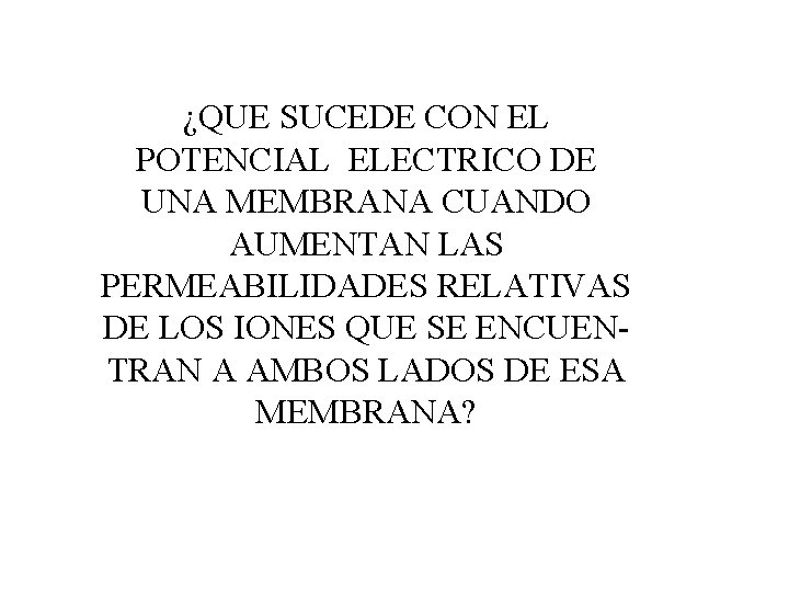¿QUE SUCEDE CON EL POTENCIAL ELECTRICO DE UNA MEMBRANA CUANDO AUMENTAN LAS PERMEABILIDADES RELATIVAS