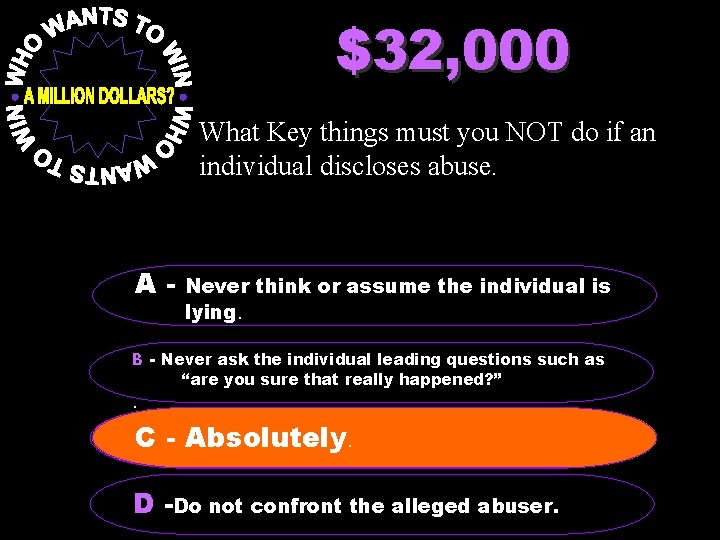 $32, 000 What Key things must you NOT do if an individual discloses abuse.