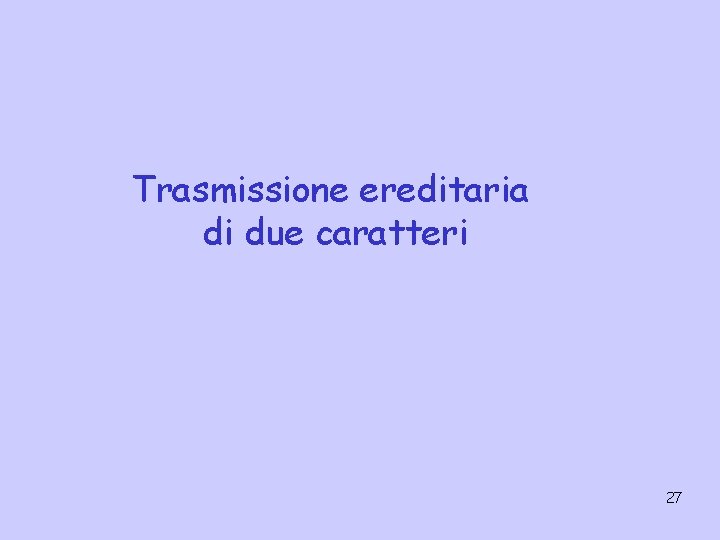 Trasmissione ereditaria di due caratteri 27 