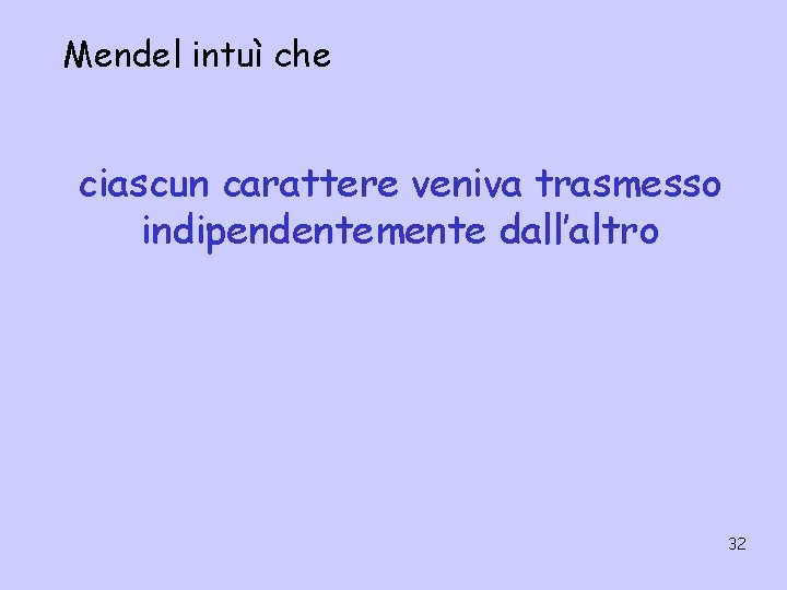 Mendel intuì che ciascun carattere veniva trasmesso indipendentemente dall’altro 32 