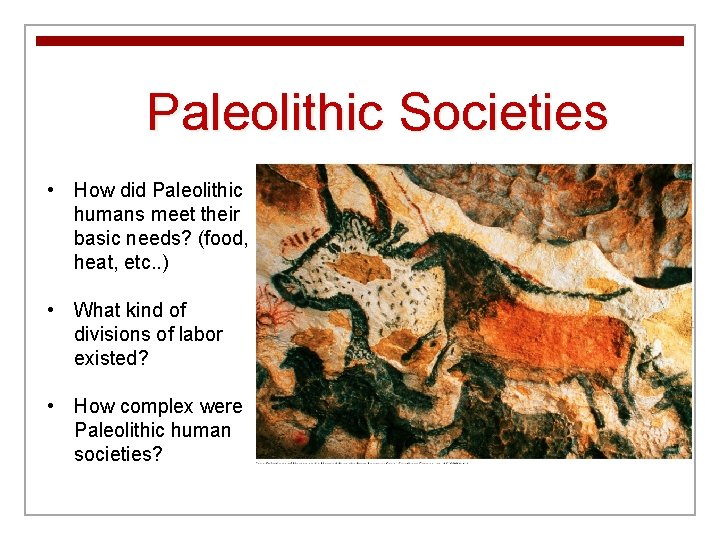 Paleolithic Societies • How did Paleolithic humans meet their basic needs? (food, heat, etc.