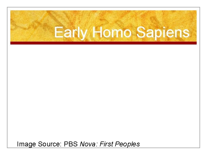 Early Homo Sapiens Image Source: PBS Nova: First Peoples 