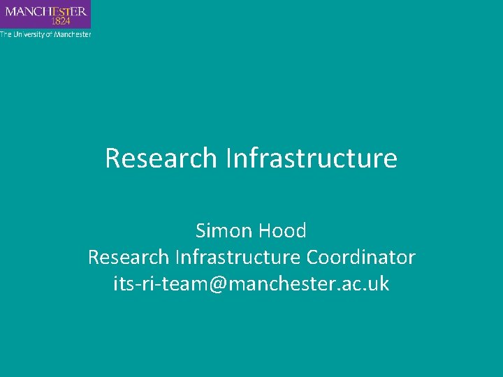 Research Infrastructure Simon Hood Research Infrastructure Coordinator its-ri-team@manchester. ac. uk 