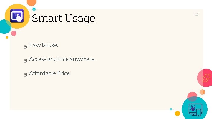 Smart Usage Easy to use. Access any time anywhere. Affordable Price. 10 Smart Usage Easy to use. Access any time anywhere. Affordable Price. 10