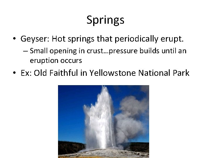 Springs • Geyser: Hot springs that periodically erupt. – Small opening in crust…pressure builds