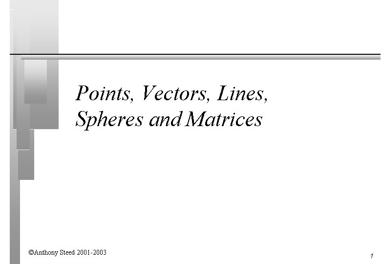 Points, Vectors, Lines, Spheres and Matrices ©Anthony Steed 2001 -2003 1 