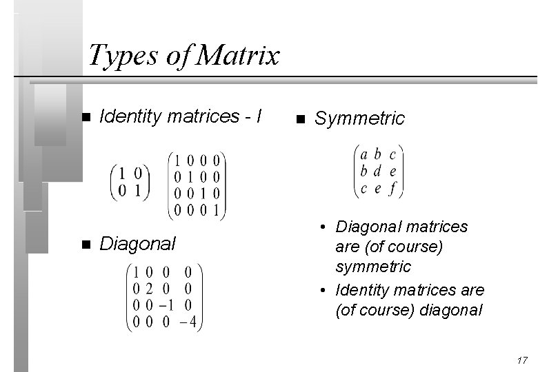 Types of Matrix n n Identity matrices - I Diagonal n Symmetric • Diagonal