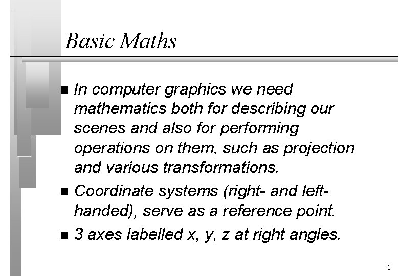 Basic Maths In computer graphics we need mathematics both for describing our scenes and