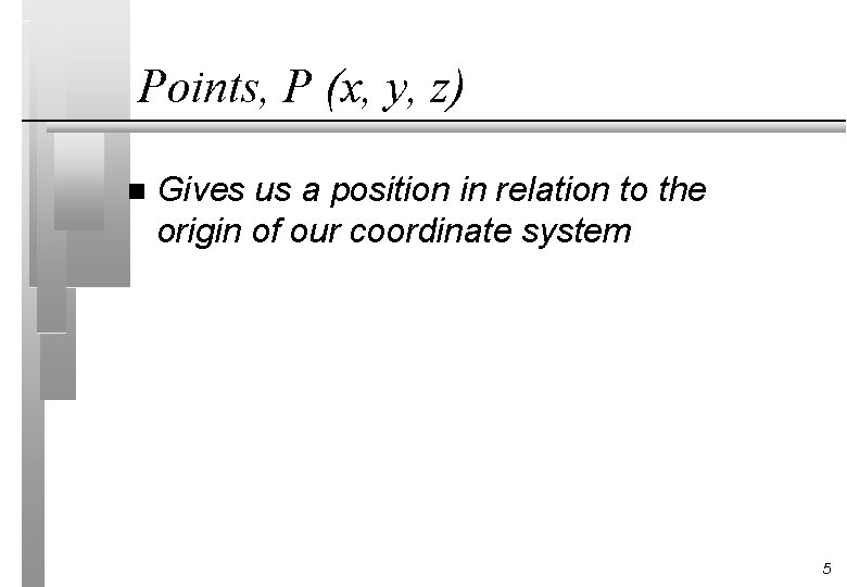 Points, P (x, y, z) n Gives us a position in relation to the