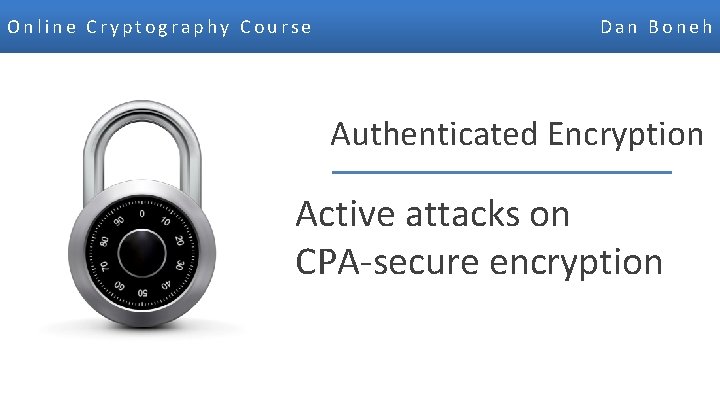 Online Cryptography Course Dan Boneh Authenticated Encryption Active attacks on CPA-secure encryption Dan Boneh