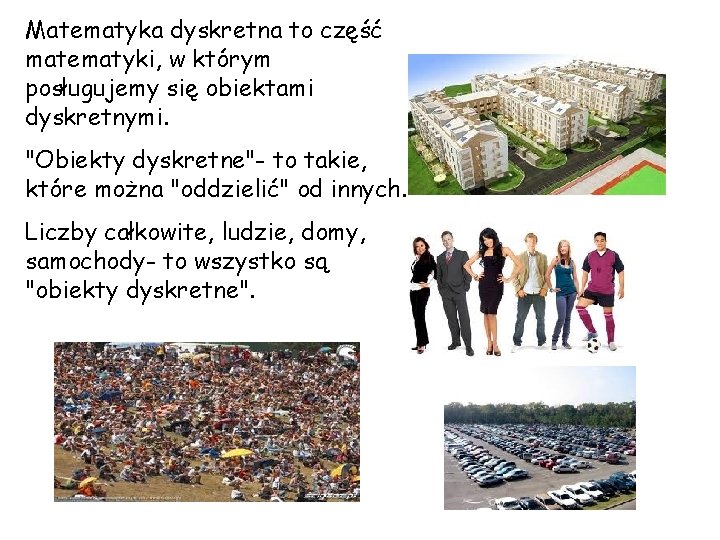 Matematyka dyskretna to część matematyki, w którym posługujemy się obiektami dyskretnymi. "Obiekty dyskretne"- to