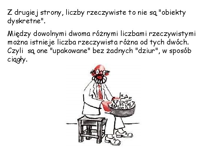 Z drugiej strony, liczby rzeczywiste to nie są "obiekty dyskretne". Między dowolnymi dwoma różnymi