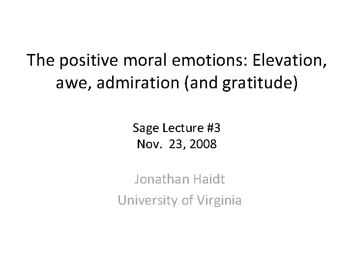 The positive moral emotions: Elevation, awe, admiration (and gratitude) Sage Lecture #3 Nov. 23,