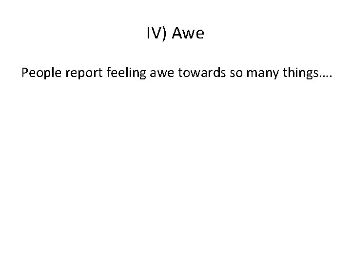 IV) Awe People report feeling awe towards so many things…. 