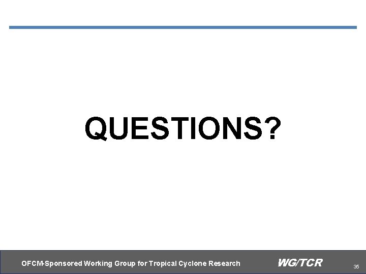 QUESTIONS? OFCM-Sponsored Working Group for Tropical Cyclone Research WG/TCR 35 