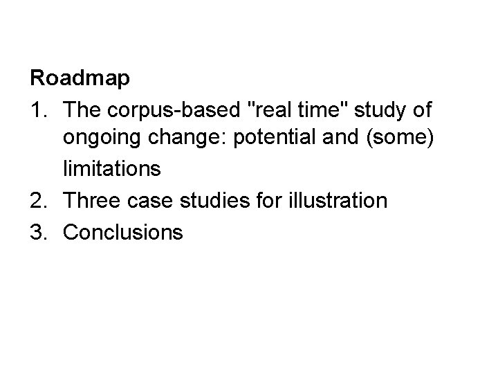 Roadmap 1. The corpus-based "real time" study of ongoing change: potential and (some) limitations Roadmap 1. The corpus-based "real time" study of ongoing change: potential and (some) limitations