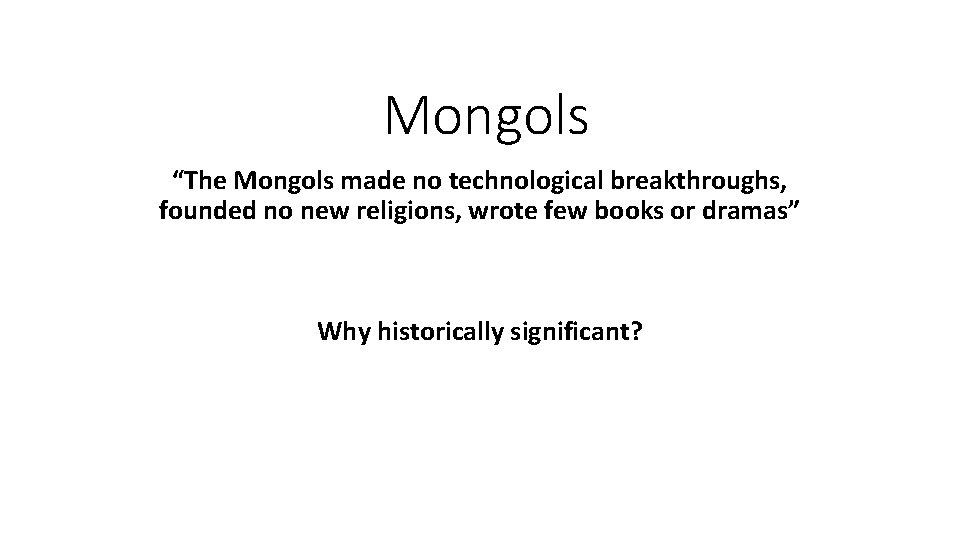 Mongols “The Mongols made no technological breakthroughs, founded no new religions, wrote few books