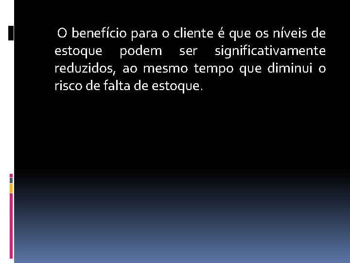 O benefício para o cliente é que os níveis de estoque podem ser significativamente