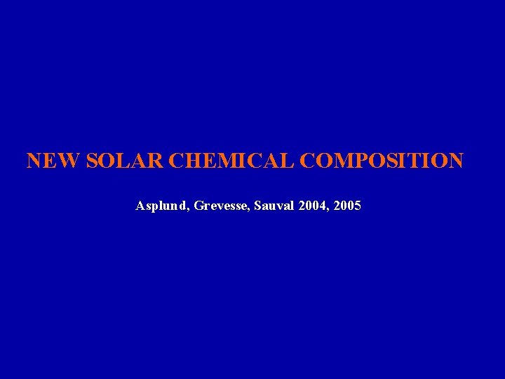 NEW SOLAR CHEMICAL COMPOSITION Asplund, Grevesse, Sauval 2004, 2005 