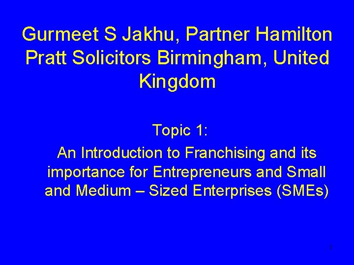 Gurmeet S Jakhu, Partner Hamilton Pratt Solicitors Birmingham, United Kingdom Topic 1: An Introduction
