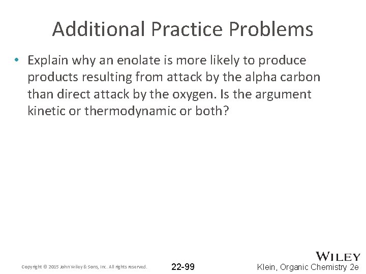 Additional Practice Problems • Explain why an enolate is more likely to produce products