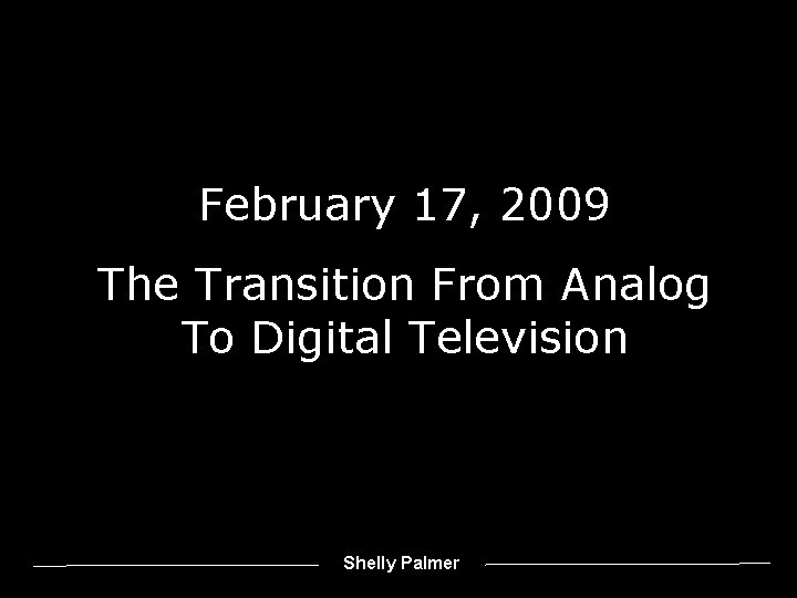 February 17, 2009 The Transition From Analog To Digital Television Shelly Palmer 