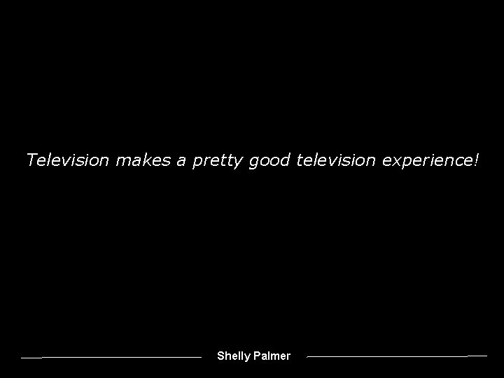 Television makes a pretty good television experience! Shelly Palmer 