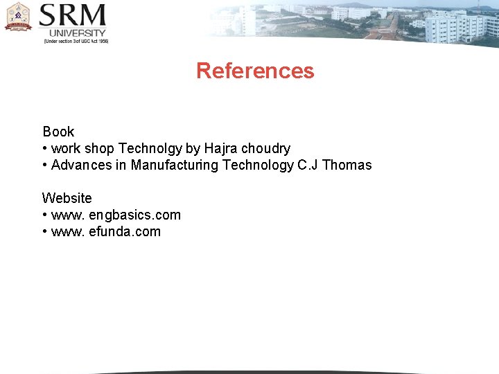 References Book • work shop Technolgy by Hajra choudry • Advances in Manufacturing Technology