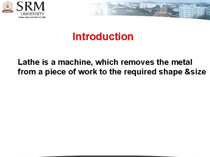 Introduction Lathe is a machine, which removes the metal from a piece of work