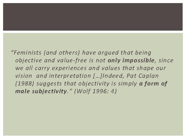 “Feminists (and others) have argued that being objective and value-free is not only impossible,