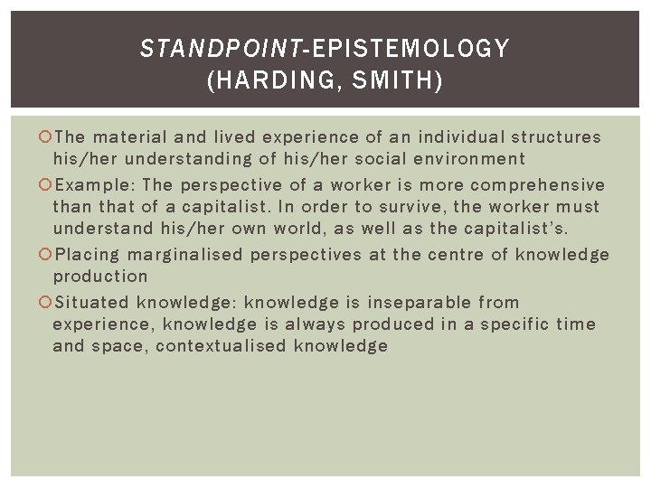 STANDPOINT-EPISTEMOLOGY (HARDING, SMITH) The material and lived experience of an individual structures his/her understanding