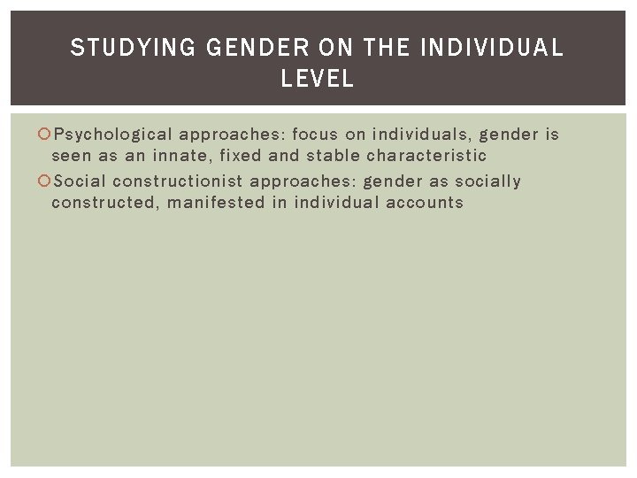 STUDYING GENDER ON THE INDIVIDUAL LEVEL Psychological approaches: focus on individuals, gender is seen