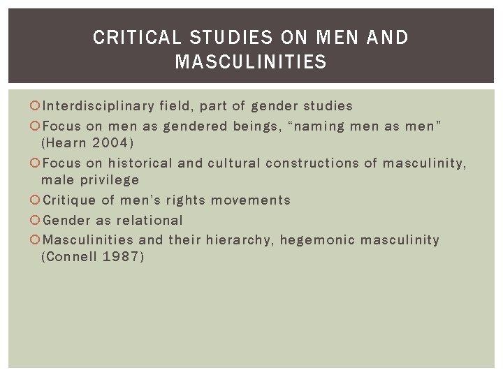 CRITICAL STUDIES ON MEN AND MASCULINITIES Interdisciplinary field, part of gender studies Focus on