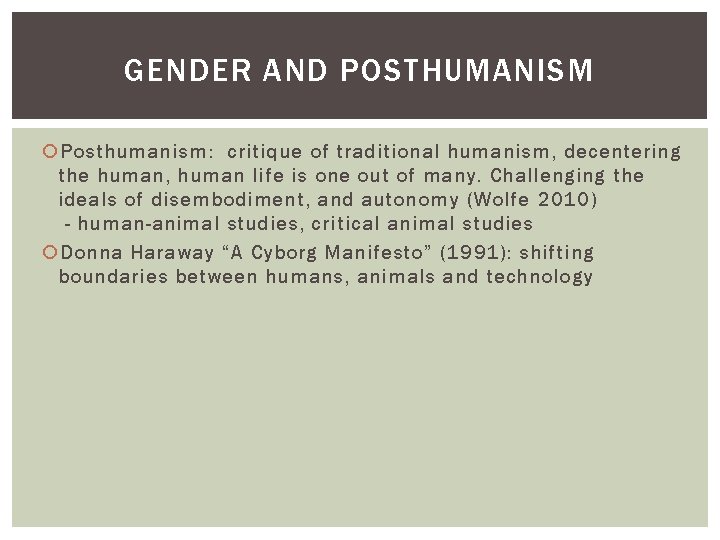 GENDER AND POSTHUMANISM Posthumanism: critique of traditional humanism, decentering the human, human life is