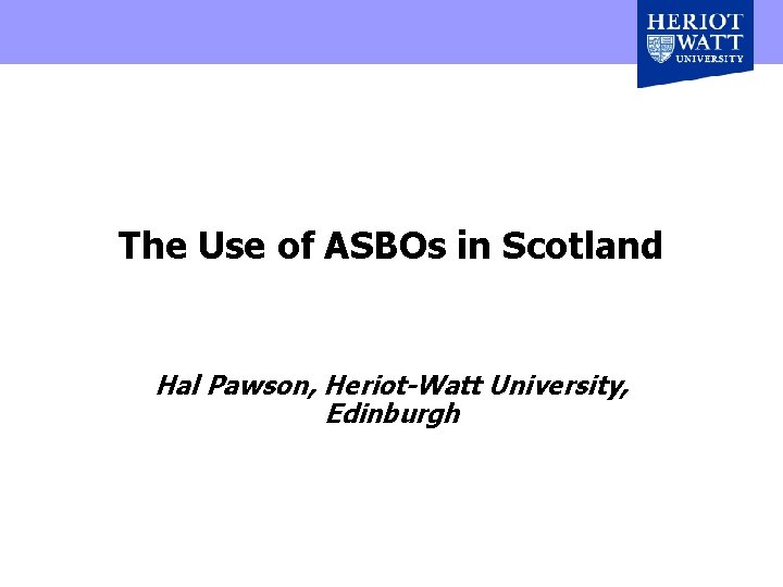 The Use of ASBOs in Scotland Hal Pawson, Heriot-Watt University, Edinburgh 